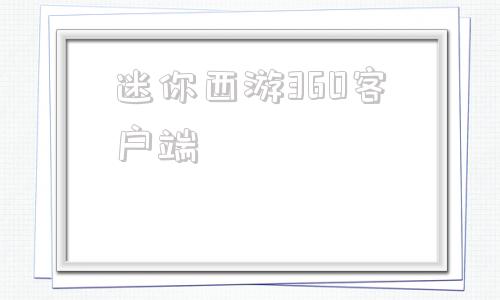 迷你西游360客户端360网页游戏大厅官网入口