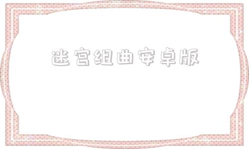 迷宫组曲安卓版迷宫组曲图文攻略