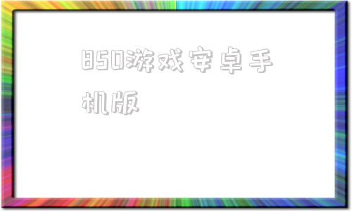 850游戏安卓手机版728棋盘官网版728棋盘官网版app